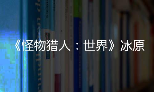 冰线人 冬怪公布物猎原D预告季上世界视频