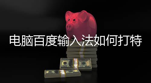 百度电脑法如符号特殊何打输入
