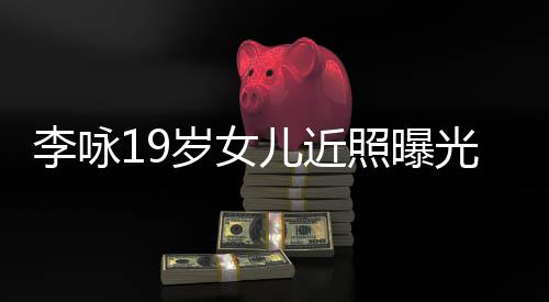 照曝儿近光 火辣五官清秀李咏岁女身材
