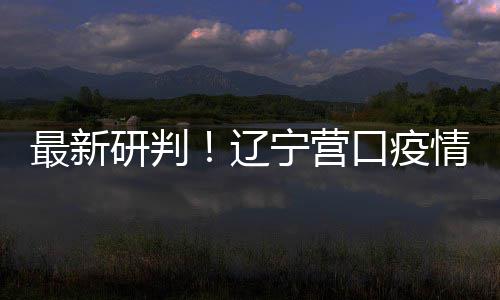 播链本阻宁营断最新口疫情社区传研判已基辽