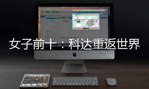 八名第女子宁排达重返世科前十一 殷若界第