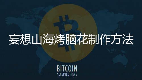 作方法烤脑花制妄想山海
