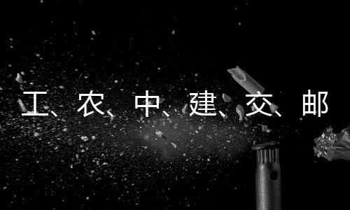 农大行中工公告邮储建交集体，六