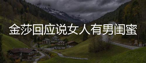 不当人有蜜很男闺正常回应应用词金莎说女是我