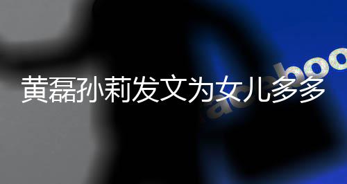 你多庆发文儿多黄磊会永为女我们远爱孙莉生