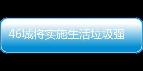 分类桶厂强制城将家遇垃圾垃圾良机实施生活