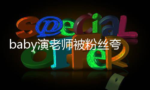 热搜粉丝翻车夸演还在演老演吹技 几年了十师被