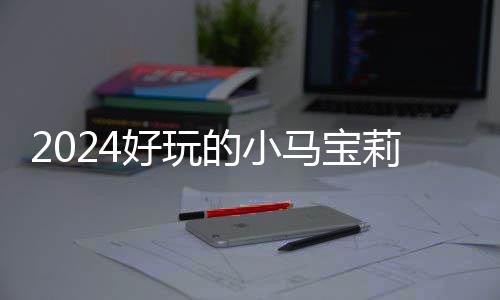 宝莉戏有小马 人马宝哪些的小大全高的好玩气超游戏莉游